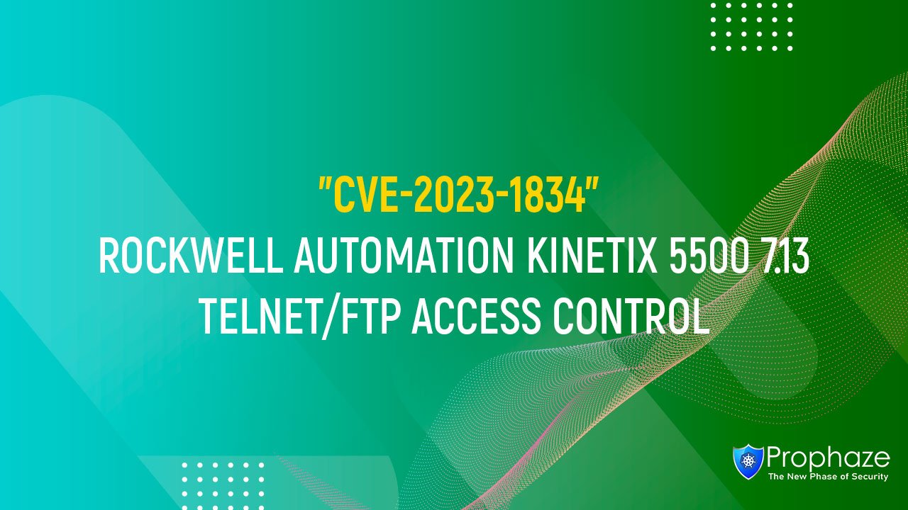 CVE-2023-1834 : ROCKWELL AUTOMATION KINETIX 5500 7.13 TELNET/FTP ACCESS CONTROL