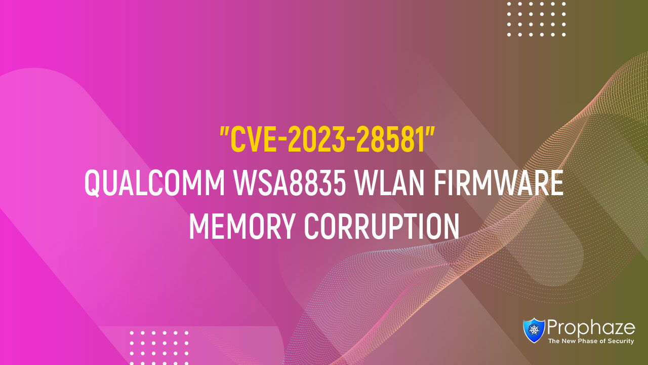 CVE-2023-28581 : QUALCOMM WSA8835 WLAN FIRMWARE MEMORY CORRUPTION