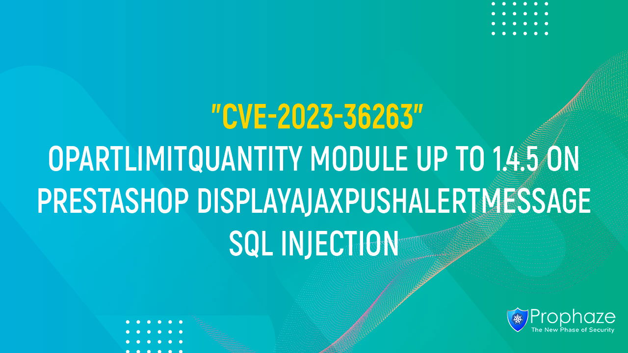 CVE-2023-36263 : OPARTLIMITQUANTITY MODULE UP TO 1.4.5 ON PRESTASHOP DISPLAYAJAXPUSHALERTMESSAGE SQL INJECTION