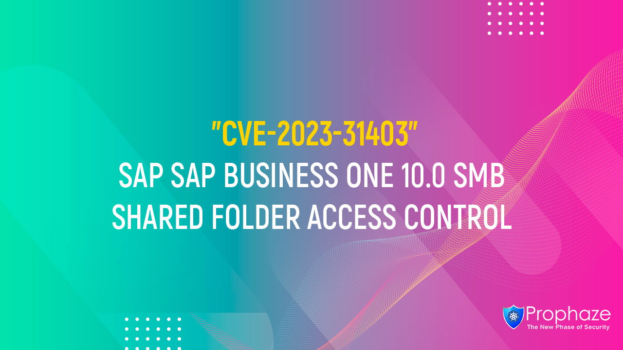 CVE-2023-31403 : SAP SAP BUSINESS ONE 10.0 SMB SHARED FOLDER ACCESS CONTROL