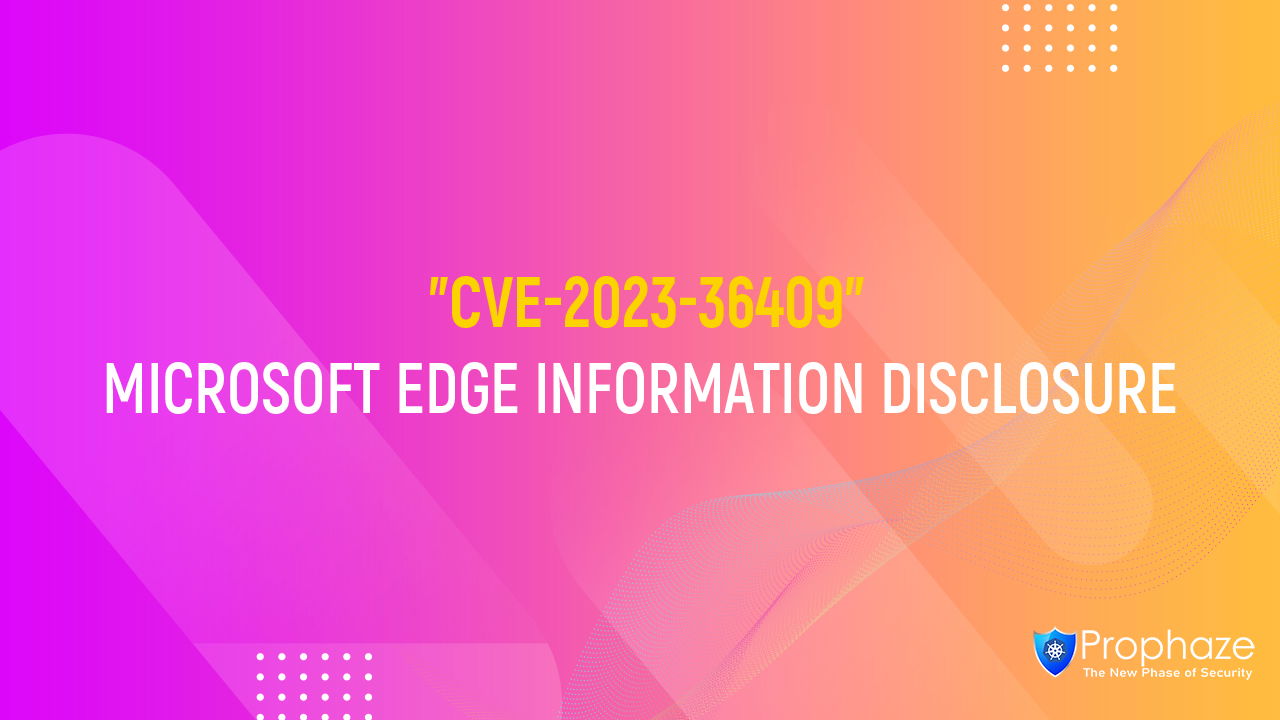 CVE-2023-36409 : Microsoft Edge Information Disclosure