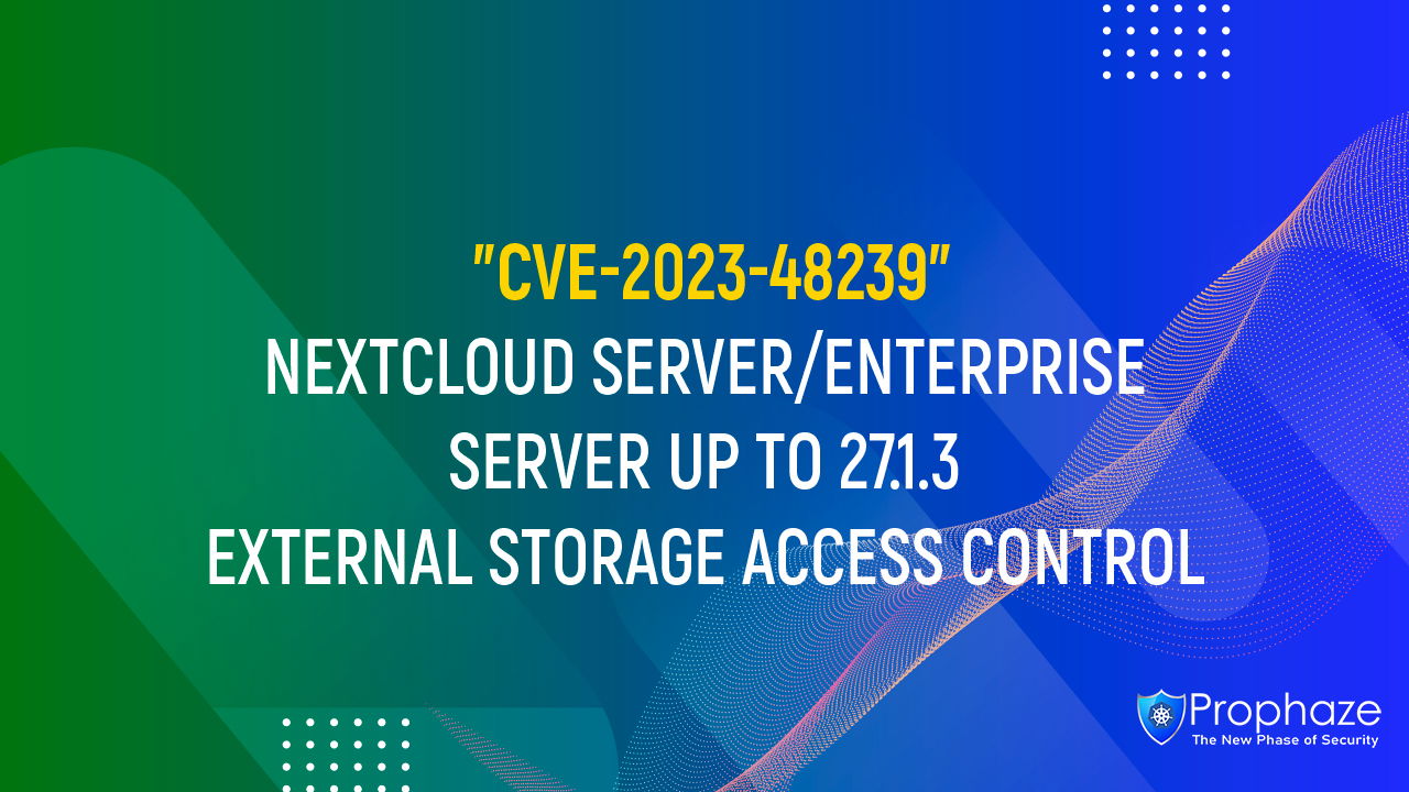 CVE-2023-48239 : NEXTCLOUD SERVER/ENTERPRISE SERVER UP TO 27.1.3 EXTERNAL STORAGE ACCESS CONTROL