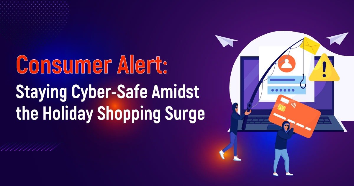 Consumer Alert: Staying Cyber-Safe Amidst The Holiday Shopping Surge