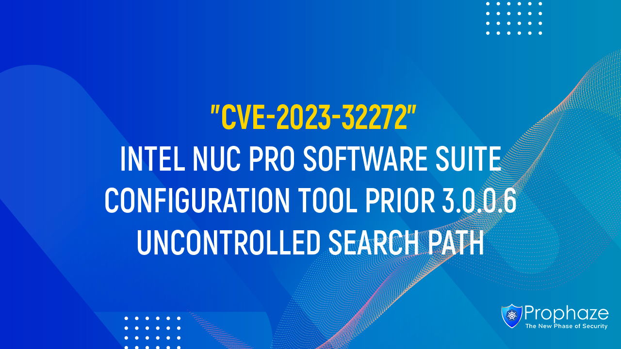 CVE-2023-32272 : INTEL NUC PRO SOFTWARE SUITE CONFIGURATION TOOL PRIOR 3.0.0.6 UNCONTROLLED SEARCH PATH