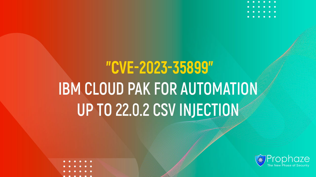 CVE-2023-35899 : IBM CLOUD PAK FOR AUTOMATION UP TO 22.0.2 CSV INJECTION