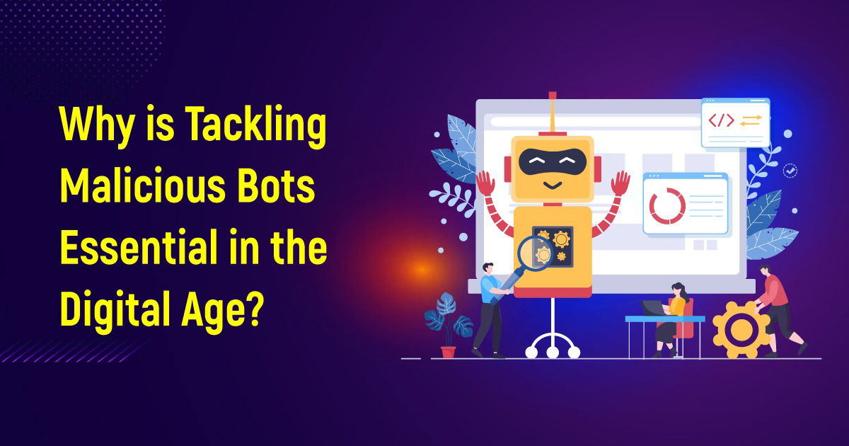 Why Is Tackling Malicious Bots Essential In The Digital Age?