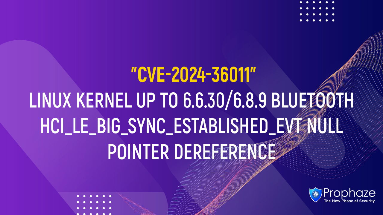 CVE-2024-36011 : LINUX KERNEL UP TO 6.6.30/6.8.9 BLUETOOTH HCI_LE_BIG_SYNC_ESTABLISHED_EVT NULL POINTER DEREFERENCE