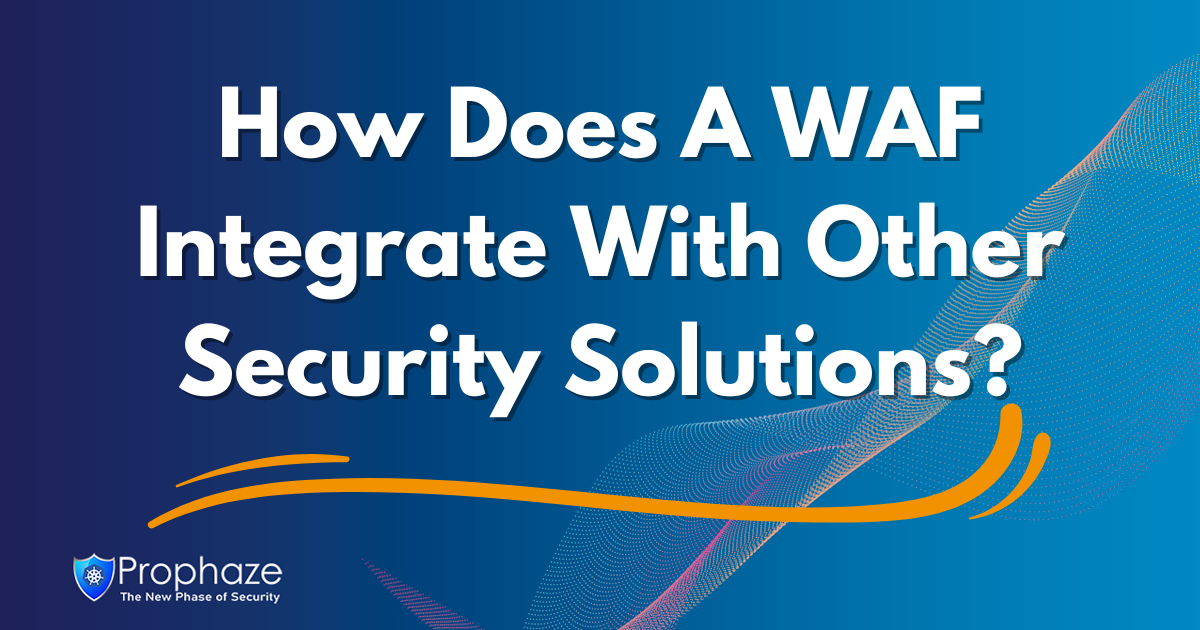 How Does A WAF Integrate With Other Security Solutions?