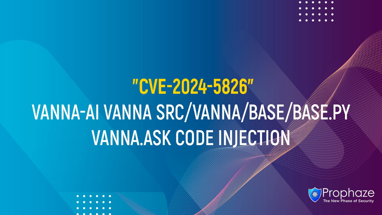 CVE-2024-5826 : VANNA-AI VANNA SRC/VANNA/BASE/BASE.PY VANNA.ASK CODE INJECTION