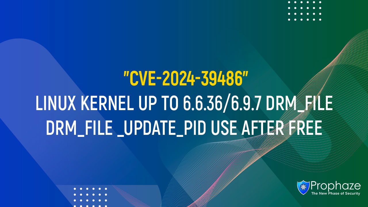 CVE-2024-39486 : LINUX KERNEL UP TO 6.6.36/6.9.7 DRM_fILE DRM_FILE _UPDATE_PID USE AFTER FREE