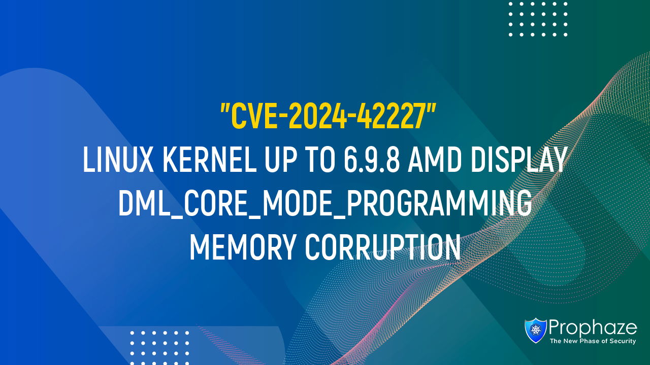 CVE-2024-42227 : LINUX KERNEL UP TO 6.9.8 AMD DISPLAY DML_CORE_MODE_PROGRAMMING MEMORY CORRUPTION