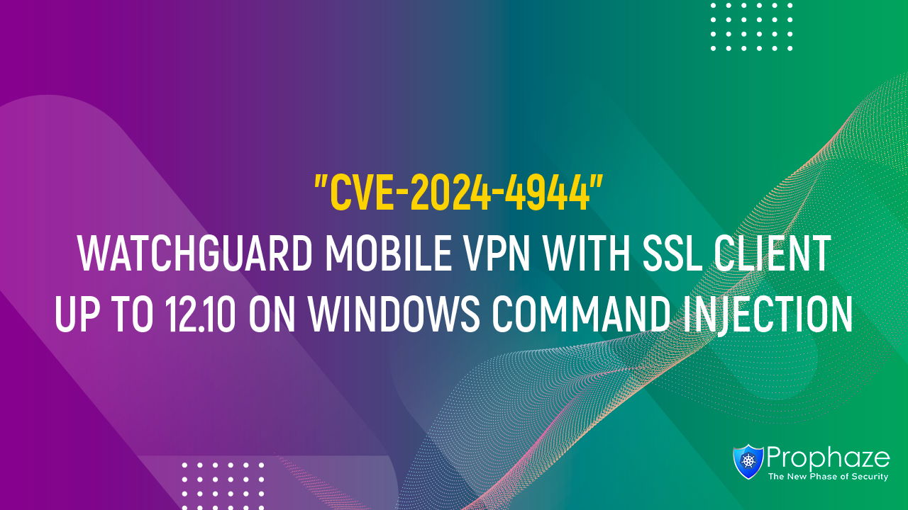 CVE-2024-4944 : WATCHGUARD MOBILE VPN WITH SSL CLIENT UP TO 12.10 ON WINDOWS COMMAND INJECTION