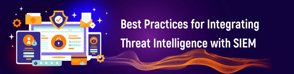 Best Practices for Integrating Threat Intelligence with SIEM