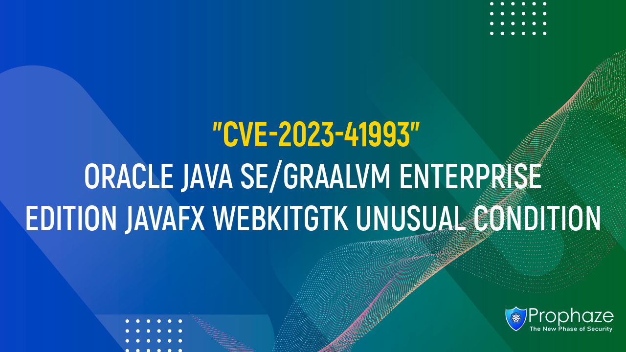 CVE-2023-41993 : ORACLE JAVA SE/GRAALVM ENTERPRISE EDITION JAVAFX WEBKITGTK UNUSUAL CONDITION