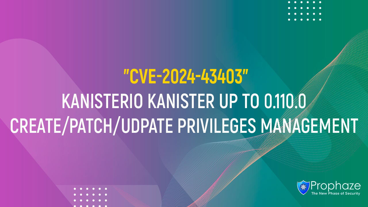 CVE-2024-43403 : KANISTERIO KANISTER UP TO 0.110.0 CREATE/PATCH/UDPATE PRIVILEGES MANAGEMENT