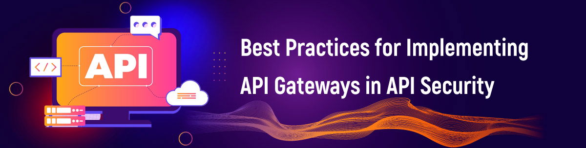 Best Practices for Implementing API Gateways in API Security