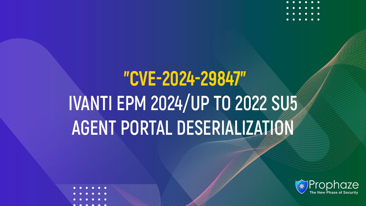 CVE-2024-29847 : IVANTI EPM 2024/UP TO 2022 SU5 AGENT PORTAL DESERIALIZATION