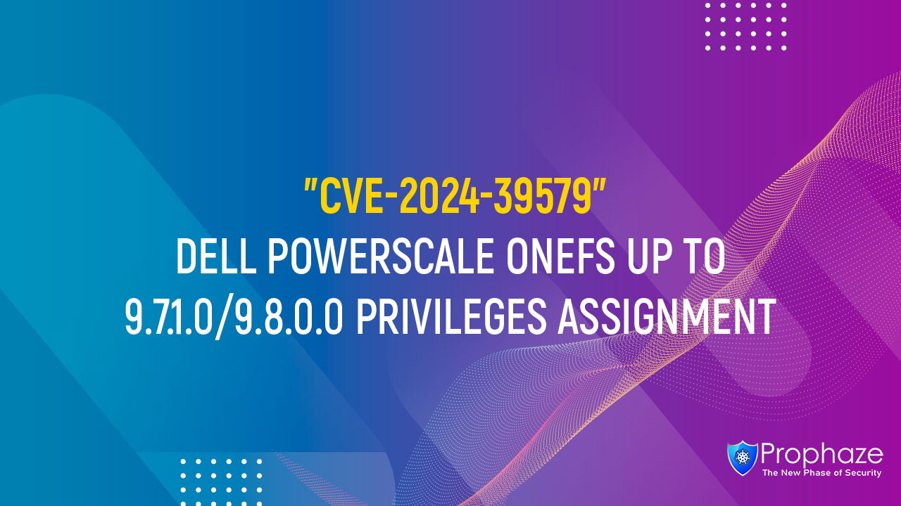 CVE-2024-39579 : DELL POWERSCALE ONEFS UP TO 9.7.1.0/9.8.0.0 PRIVILEGES ASSIGNMENT