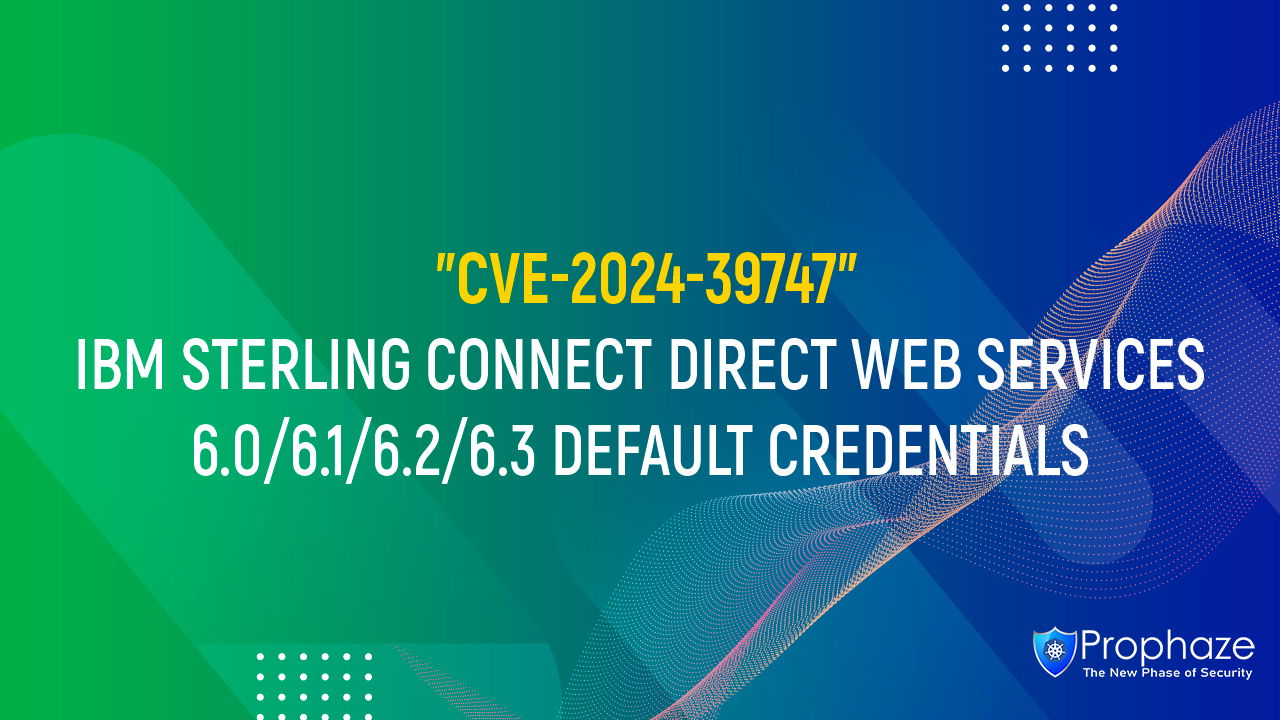 CVE-2024-39747 : IBM STERLING CONNECT DIRECT WEB SERVICES 6.0/6.1/6.2/6.3 DEFAULT CREDENTIALS