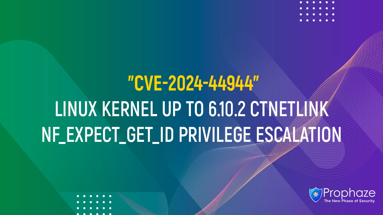 CVE-2024-44944 : LINUX KERNEL UP TO 6.10.2 CTNETLINK NF_EXPECT_GET_ID PRIVILEGE ESCALATION