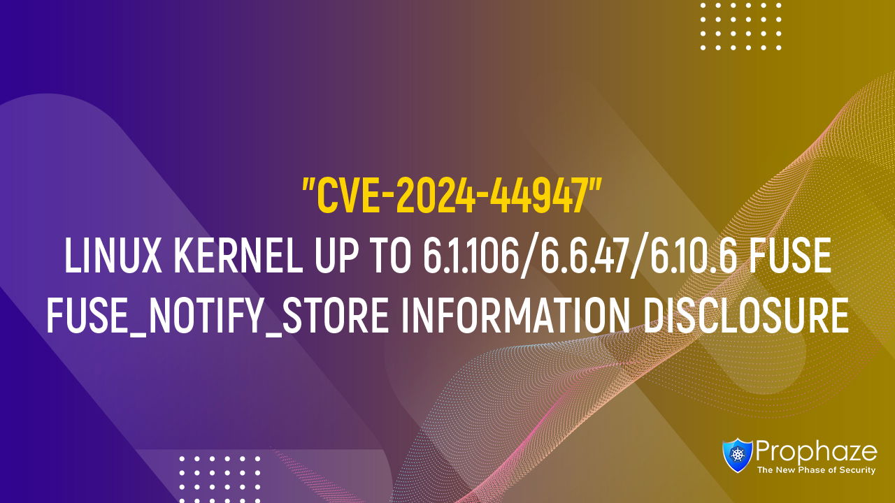 CVE-2024-44947 : LINUX KERNEL UP TO 6.1.106/6.6.47/6.10.6 FUSE FUSE_NOTIFY_STORE INFORMATION DISCLOSURE