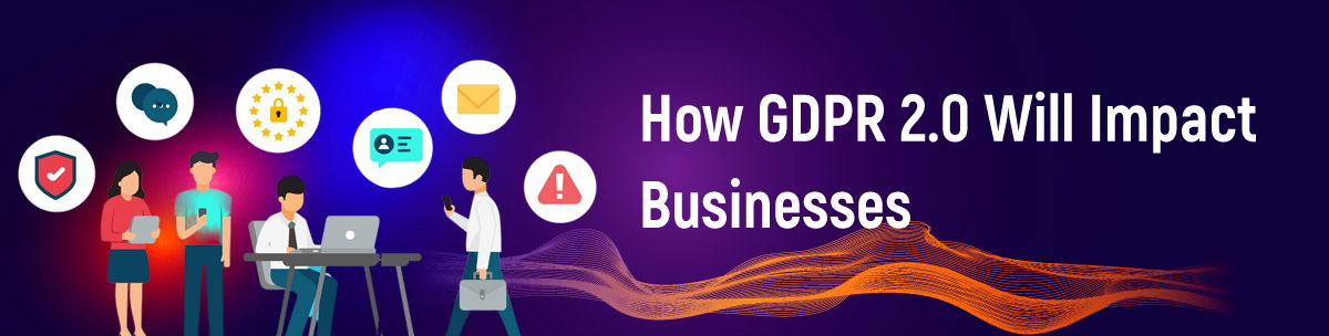 How GDPR 2.0 Will Impact Businesses