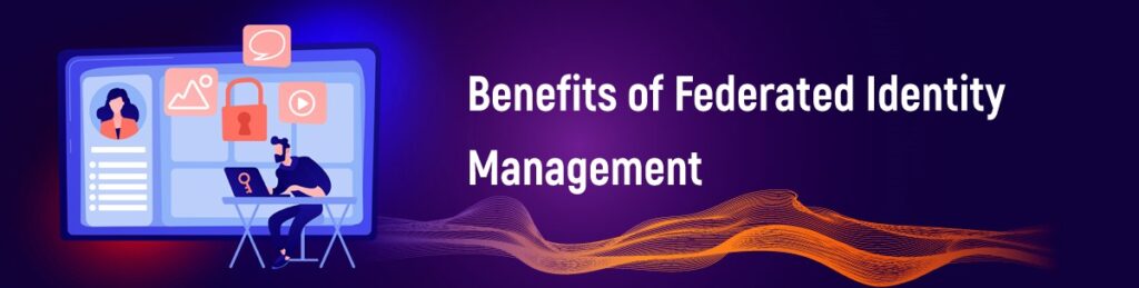 Benefits of Federated Identity Management