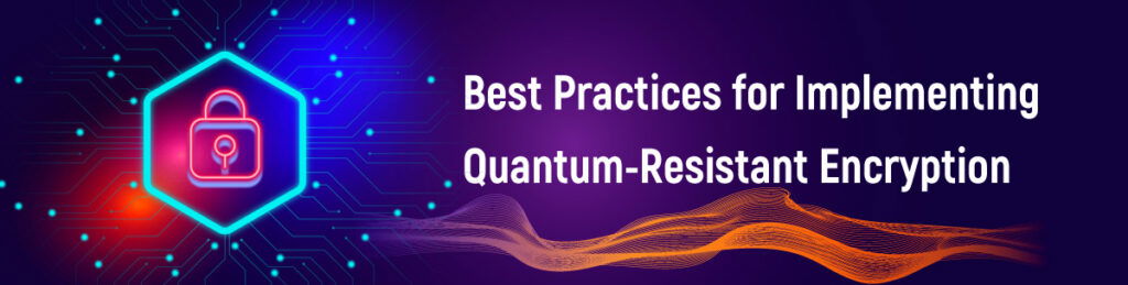 Best Practices for Implementing Quantum-Resistant Encryption