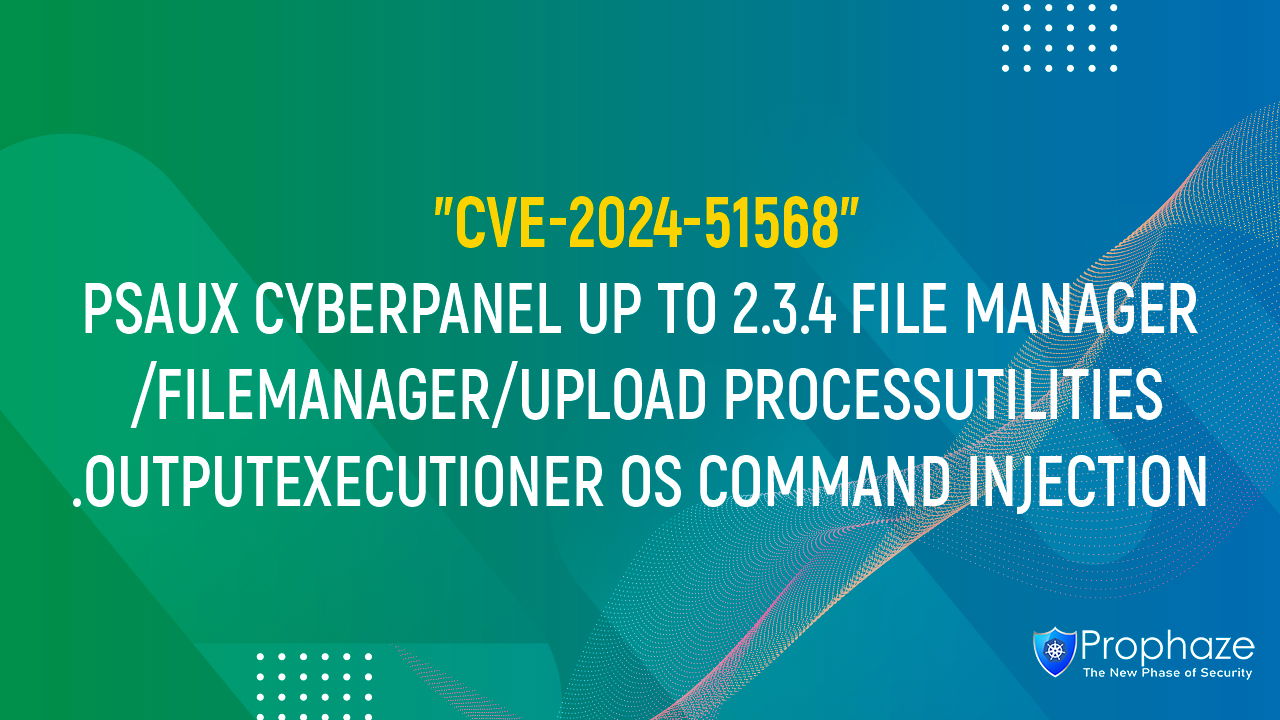 CVE-2024-51568 : PSAUX CYBERPANEL UP TO 2.3.4 FILE MANAGER /FILEMANAGER/UPLOAD PROCESSUTILITIES.OUTPUTEXECUTIONER OS COMMAND INJECTION