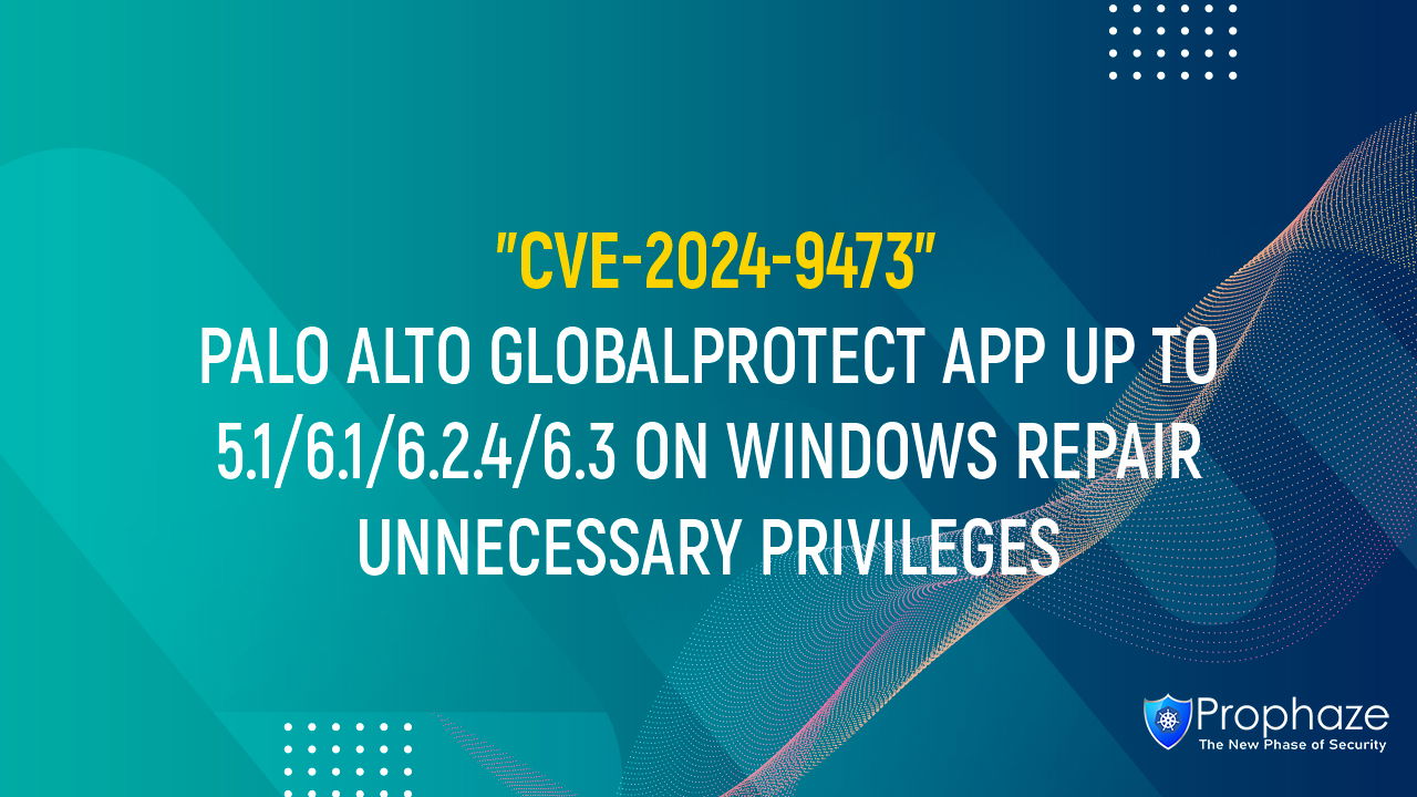 CVE-2024-9473 : PALO ALTO GLOBALPROTECT APP UP TO 5.1/6.1/6.2.4/6.3 ON WINDOWS REPAIR UNNECESSARY PRIVILEGES