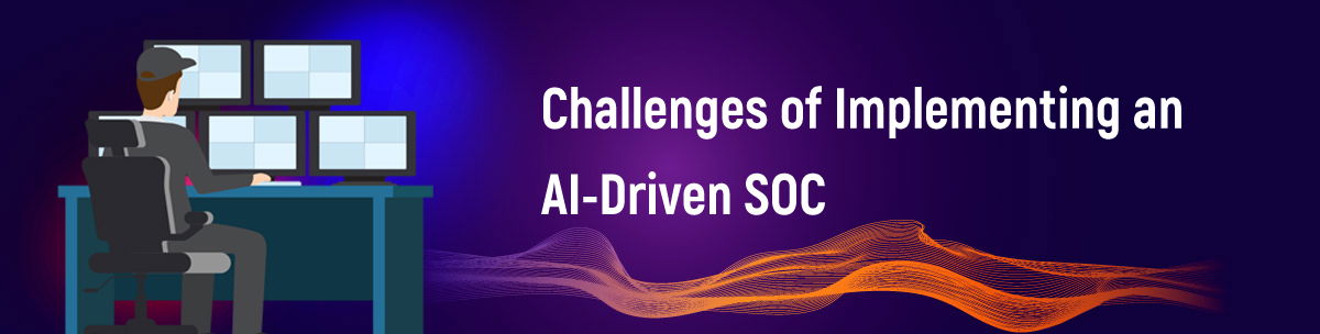 Challenges of Implementing an AI-Driven SOC