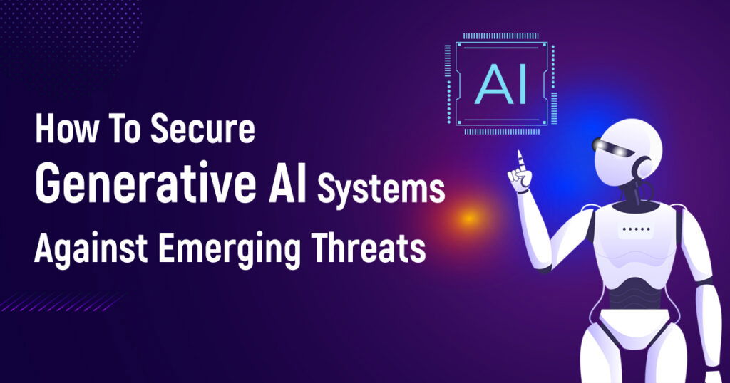 How To Secure Generative AI Systems Against Emerging Threats