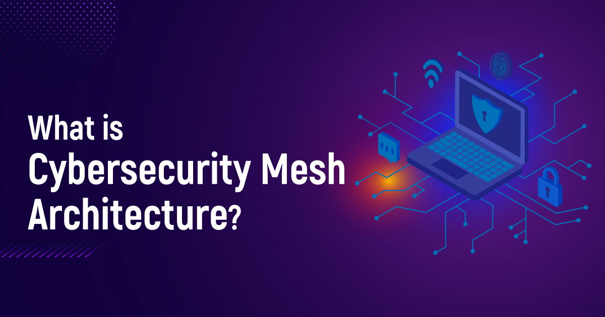 What is Cybersecurity Mesh Architecture?