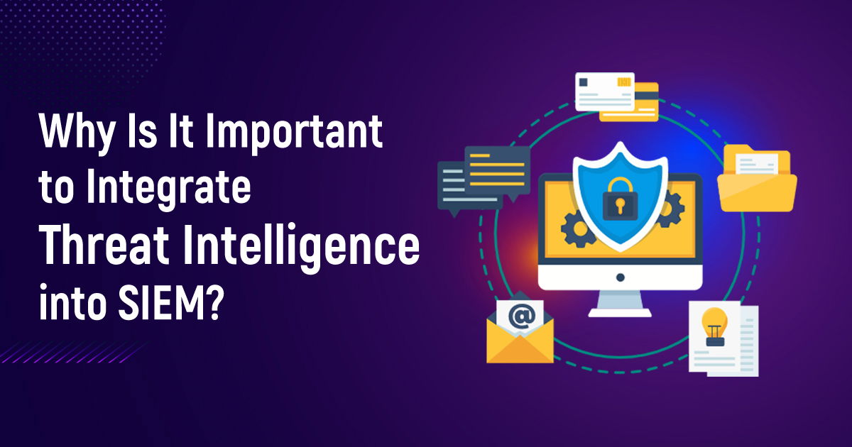 Why Is It Important To Integrate Threat Intelligence Into SIEM?