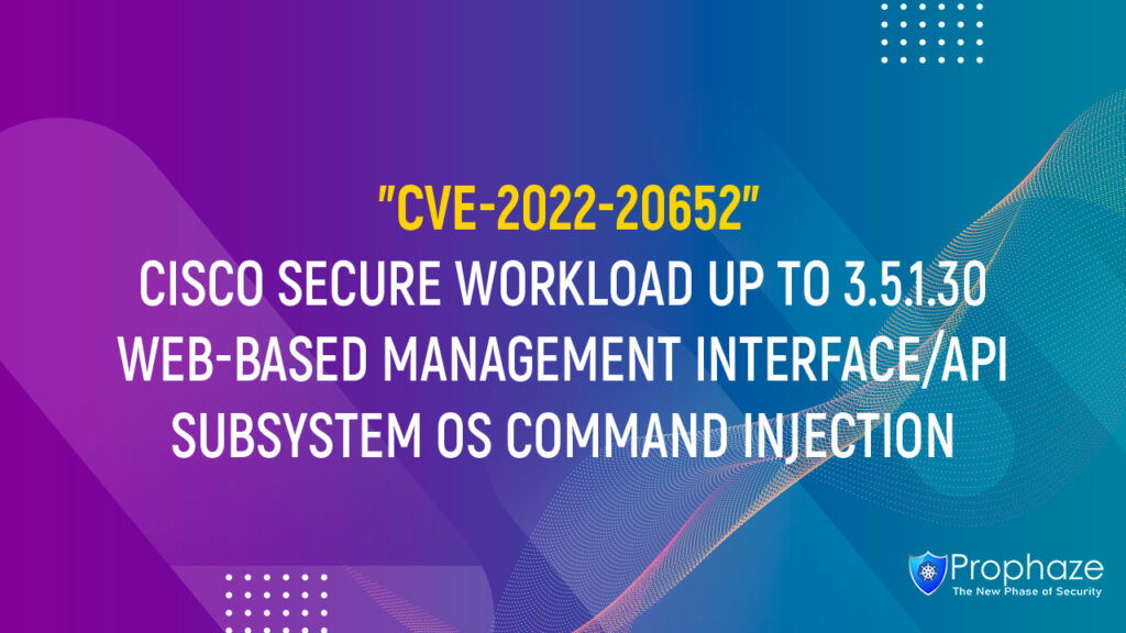 CVE-2022-20652 : CISCO SECURE WORKLOAD UP TO 3.5.1.30 WEB-BASED MANAGEMENT INTERFACE/API SUBSYSTEM OS COMMAND INJECTION