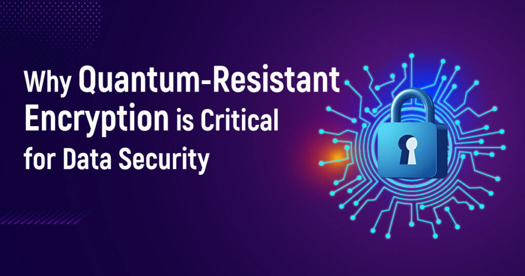 Why Quantum-Resistant Encryption Is Critical For Data Security