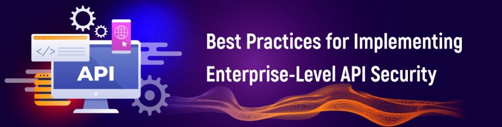 Best Practices for Implementing Enterprise-Level API Security