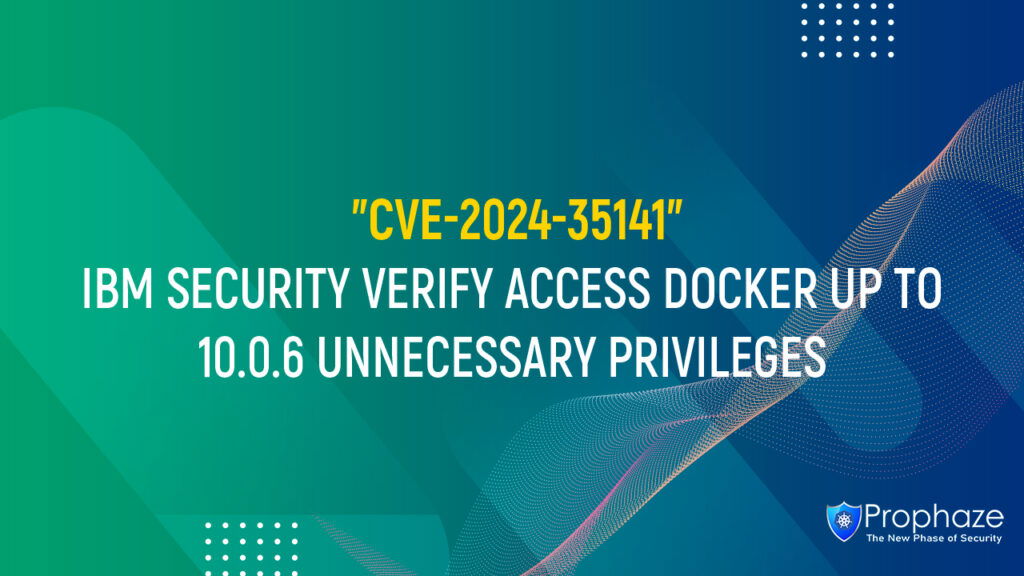 CVE-2024-35141 : IBM SECURITY VERIFY ACCESS DOCKER UP TO 10.0.6 UNNECESSARY PRIVILEGES