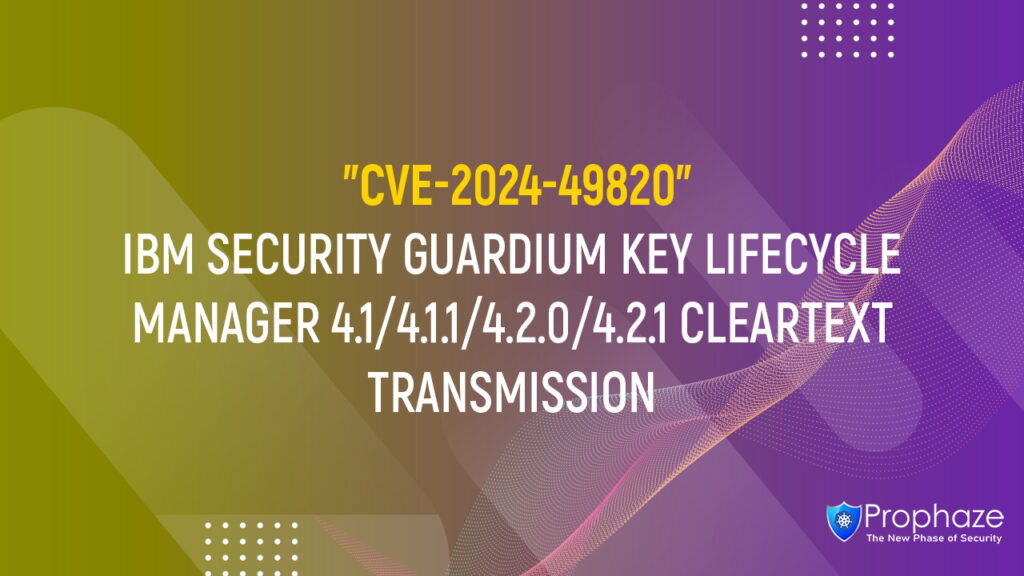 CVE-2024-49820 : IBM SECURITY GUARDIUM KEY LIFECYCLE MANAGER 4.1/4.1.1/4.2.0/4.2.1 CLEARTEXT TRANSMISSION