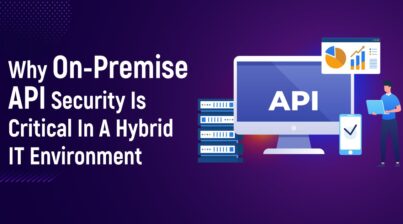 Why On-Premise API Security Is Critical In A Hybrid IT Environment