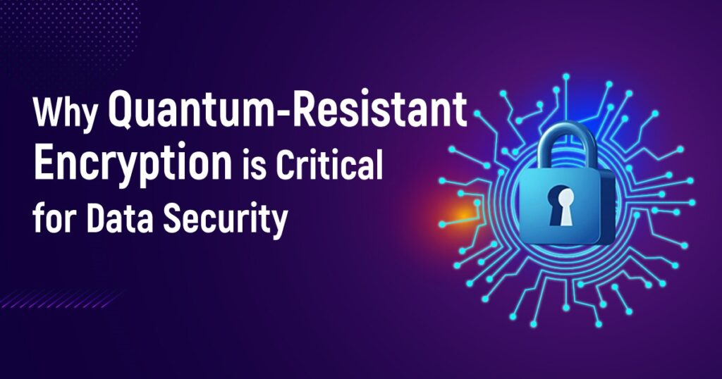 Why Quantum-Resistant Encryption Is Critical For Data Security?